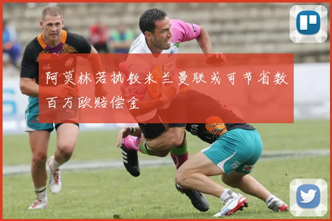 阿莫林若执教米兰曼联或可节省数百万欧赔偿金