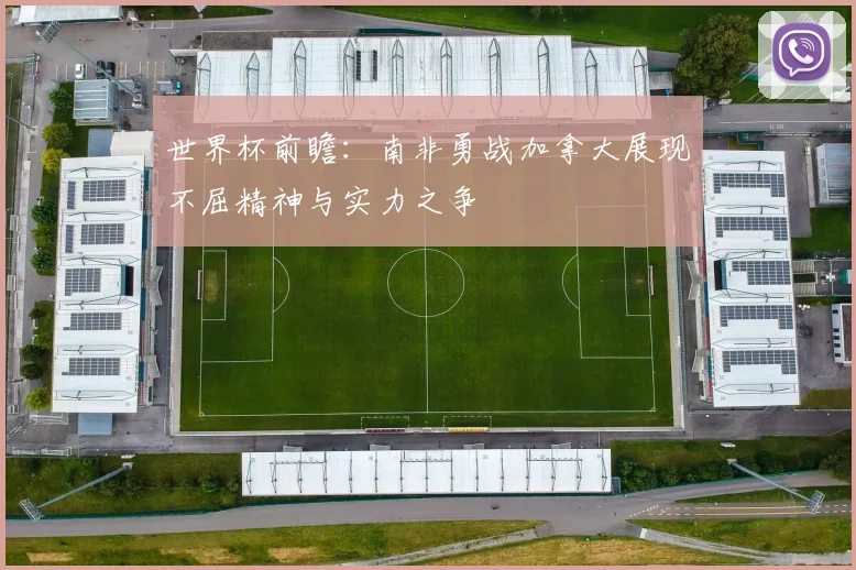 世界杯前瞻：南非勇战加拿大展现不屈精神与实力之争