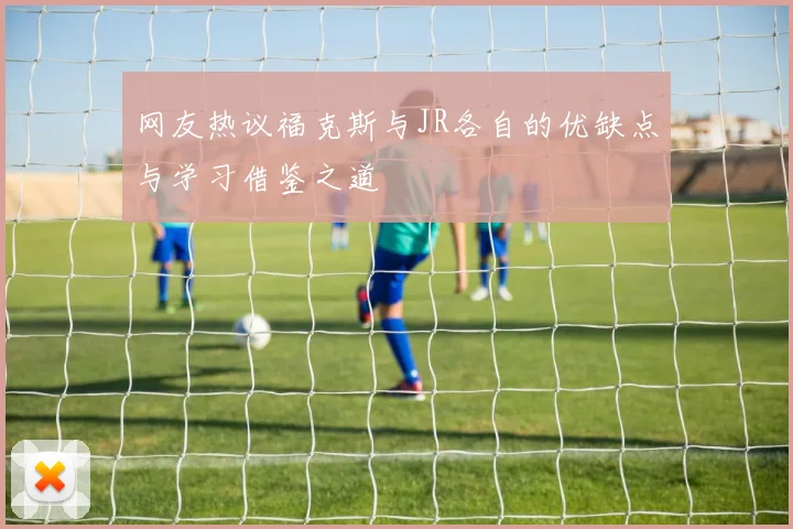 网友热议福克斯与JR各自的优缺点与学习借鉴之道
