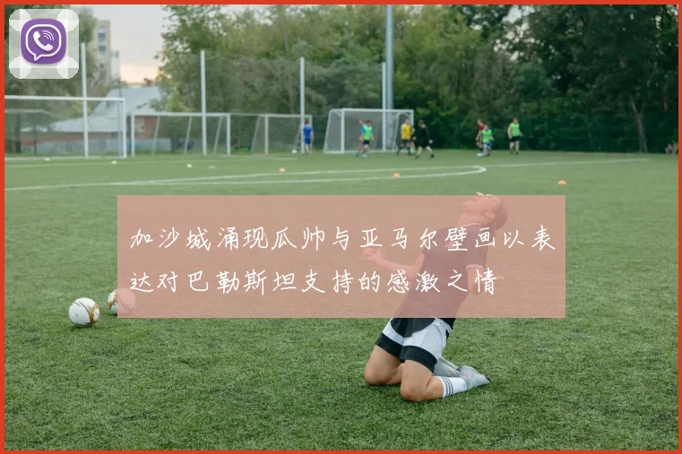 加沙城涌现瓜帅与亚马尔壁画以表达对巴勒斯坦支持的感激之情