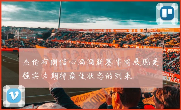 杰伦布朗信心满满新赛季将展现更强实力期待最佳状态的到来